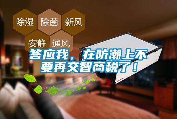 答應我,在防潮上不要再交智商稅了!