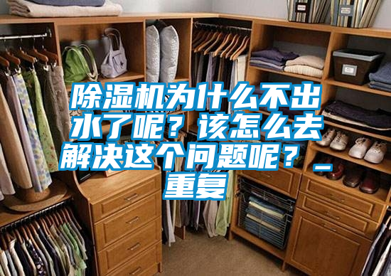 除濕機為什么不出水了呢?該怎么去解決這個問題呢?_重復(fù)