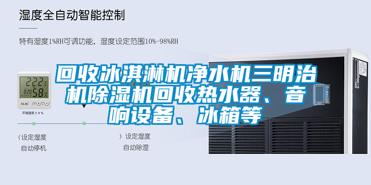 回收冰淇淋機凈水機三明治機除濕機回收熱水器、音響設備、冰箱等
