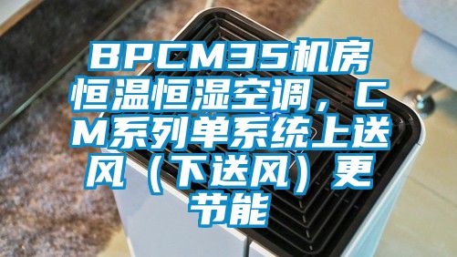 BPCM35機房恒溫恒濕空調，CM系列單系統上送風（下送風）更節能