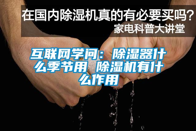 互聯(lián)網(wǎng)學(xué)問(wèn):除濕器什么季節(jié)用 除濕機(jī)有什么作用