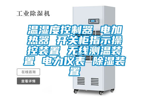 溫濕度控制器 電加熱器 開關(guān)柜指示操控裝置 無線測(cè)溫裝置 電力儀表 除濕裝置