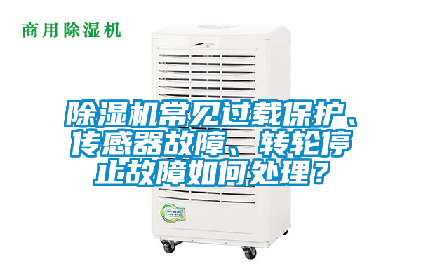 除濕機(jī)常見(jiàn)過(guò)載保護(hù)、傳感器故障、轉(zhuǎn)輪停止故障如何處理?