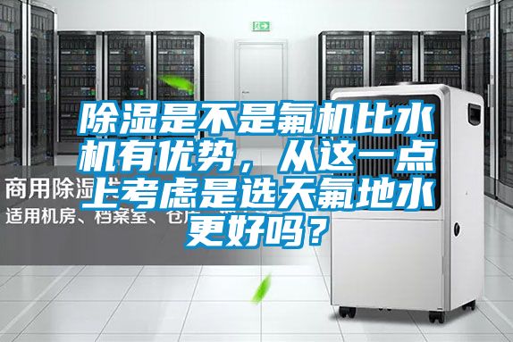 除濕是不是氟機比水機有優(yōu)勢,從這一點上考慮是選天氟地水更好嗎?