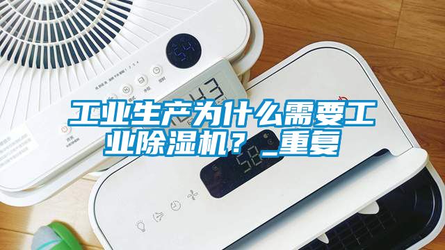 工業(yè)生產(chǎn)為什么需要工業(yè)除濕機?_重復