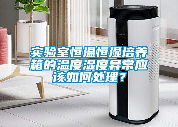 實驗室恒溫恒濕培養箱的溫度濕度異常應該如何處理？
