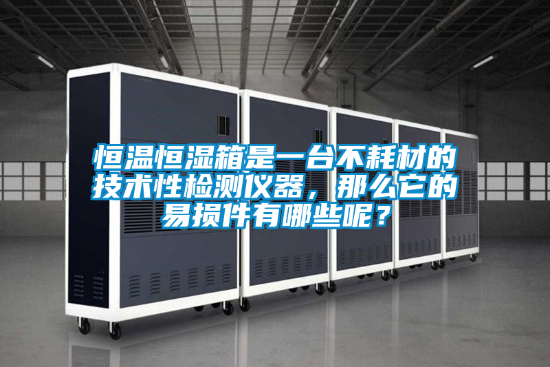 恒溫恒濕箱是一臺不耗材的技術性檢測儀器,那么它的易損件有哪些呢?