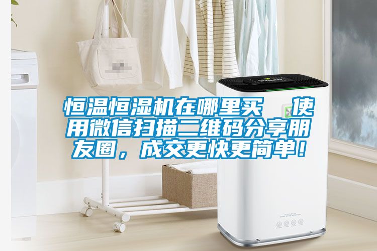 恒溫恒濕機(jī)在哪里買  使用微信掃描二維碼分享朋友圈,成交更快更簡單!