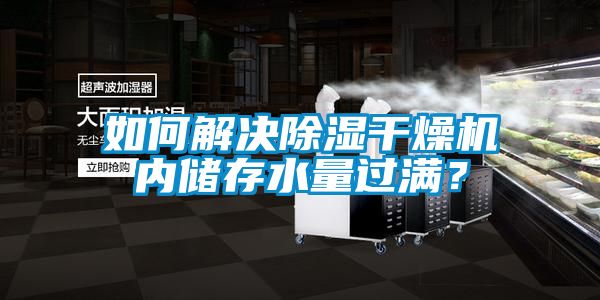 如何解決除濕干燥機內(nèi)儲存水量過滿？