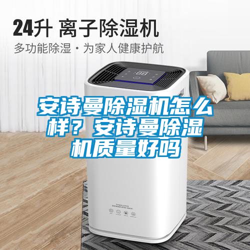 安詩曼除濕機怎么樣?安詩曼除濕機質(zhì)量好嗎
