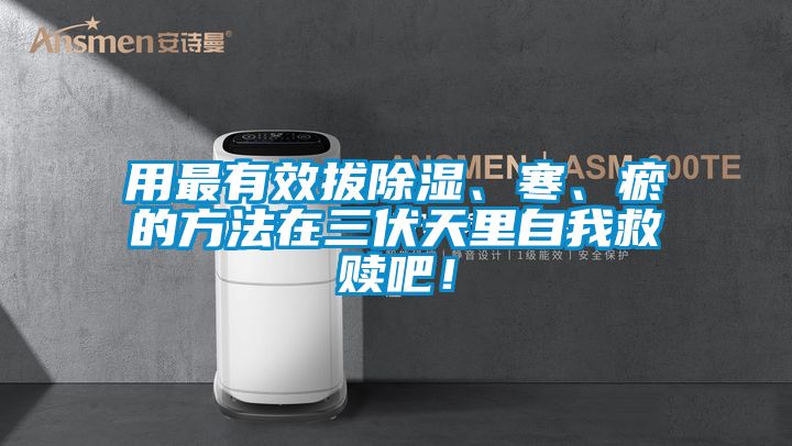 用最有效拔除濕、寒、瘀的方法在三伏天里自我救贖吧!