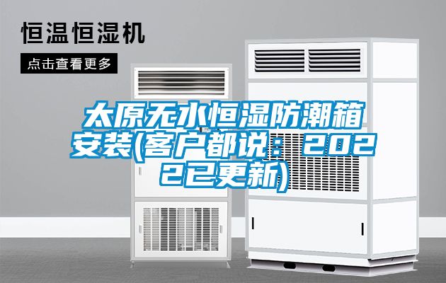 太原無水恒濕防潮箱安裝(客戶都說:2022已更新)