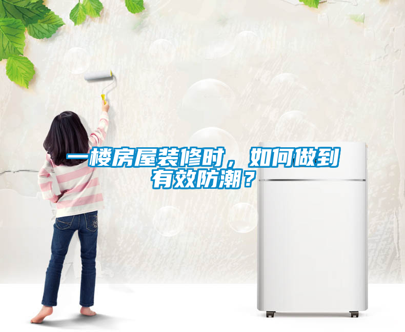 一樓房屋裝修時(shí),如何做到有效防潮?
