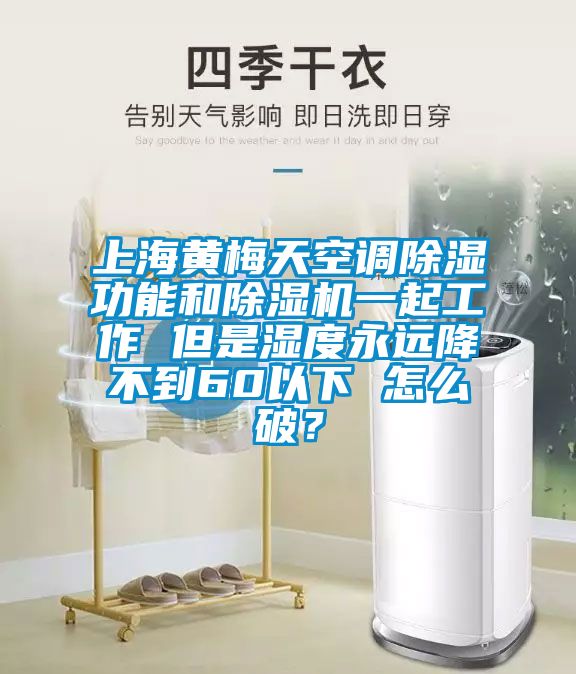 上海黃梅天空調(diào)除濕功能和除濕機一起工作 但是濕度永遠降不到60以下 怎么破?