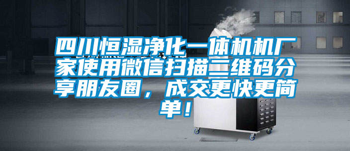 四川恒濕凈化一體機機廠家使用微信掃描二維碼分享朋友圈，成交更快更簡單！