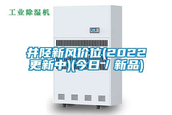 井陘新風(fēng)價(jià)位(2022更新中)(今日/新品)