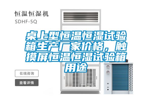 桌上型恒溫恒濕試驗箱生產(chǎn)廠家價格,觸摸屏恒溫恒濕試驗箱用途