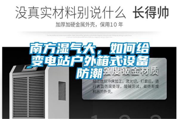 南方濕氣大,如何給變電站戶外箱式設(shè)備防潮