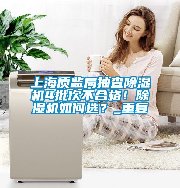 上海質監局抽查除濕機4批次不合格！除濕機如何選？_重復