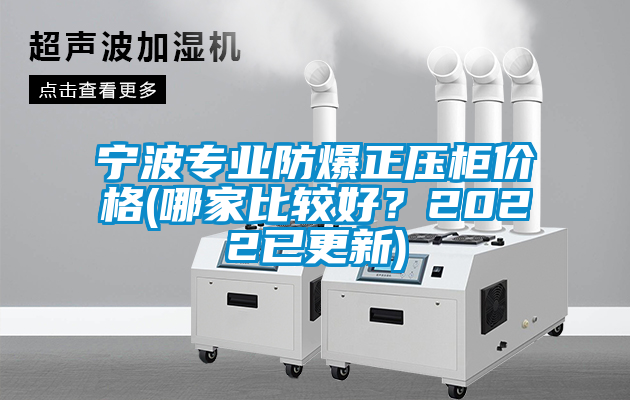 寧波專業(yè)防爆正壓柜價(jià)格(哪家比較好?2022已更新)