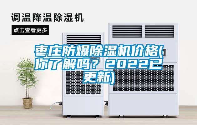 棗莊防爆除濕機價格(你了解嗎?2022已更新)