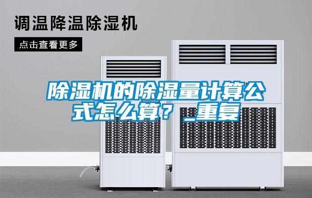 除濕機(jī)的除濕量計(jì)算公式怎么算?_重復(fù)