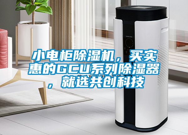 小電柜除濕機(jī),買實(shí)惠的GCU系列除濕器,就選共創(chuàng)科技
