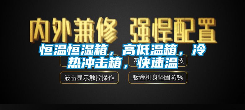 恒溫恒濕箱，高低溫箱，冷熱沖擊箱，快速溫
