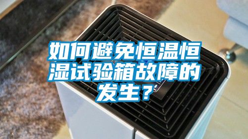 如何避免恒溫恒濕試驗(yàn)箱故障的發(fā)生?