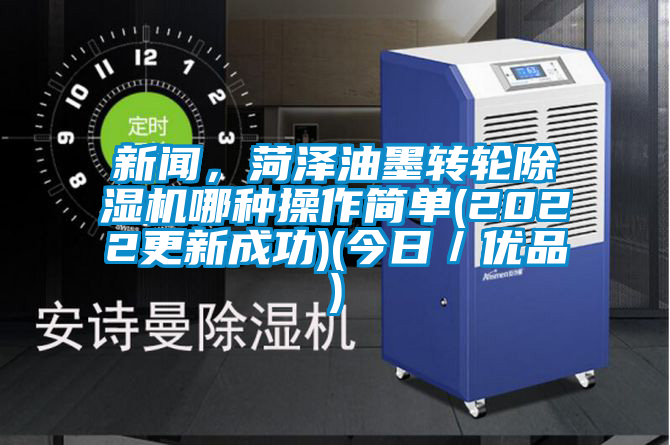 新聞,菏澤油墨轉輪除濕機哪種操作簡單(2022更新成功)(今日/優品)