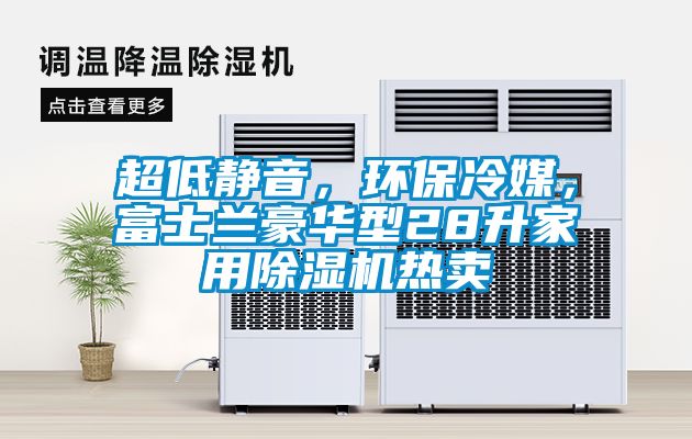超低靜音,環(huán)保冷媒,富士蘭豪華型28升家用除濕機熱賣