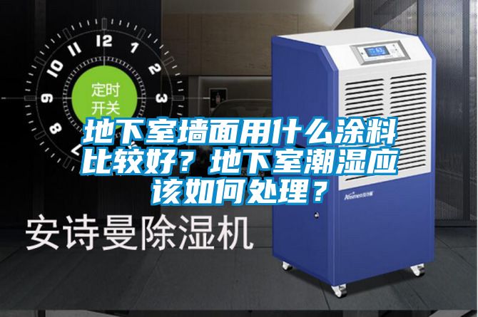 地下室墻面用什么涂料比較好?地下室潮濕應該如何處理?