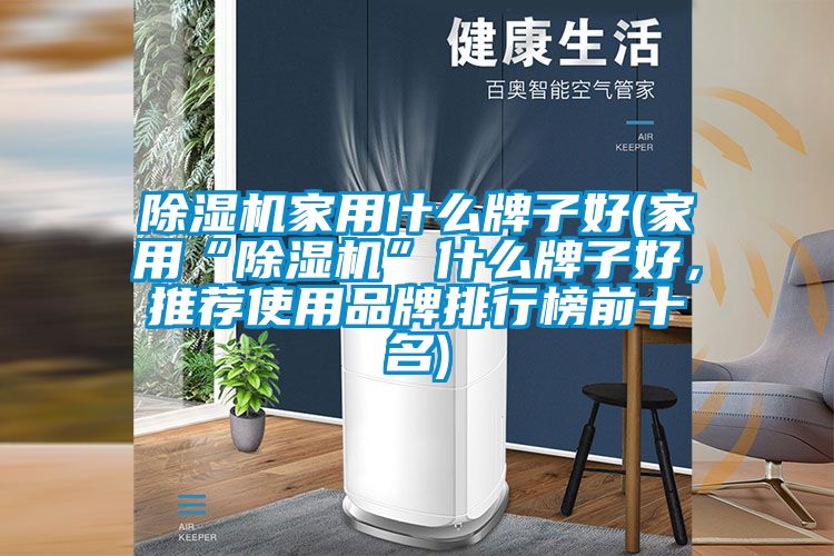 除濕機(jī)家用什么牌子好(家用“除濕機(jī)”什么牌子好,推薦使用品牌排行榜前十名)