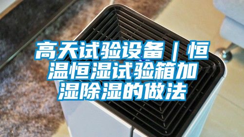 高天試驗(yàn)設(shè)備|恒溫恒濕試驗(yàn)箱加濕除濕的做法