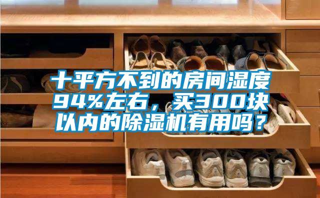 十平方不到的房間濕度94%左右,買300塊以內(nèi)的除濕機有用嗎?