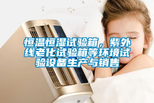 恒溫恒濕試驗箱,紫外線老化試驗箱等環(huán)境試驗設(shè)備生產(chǎn)與銷售