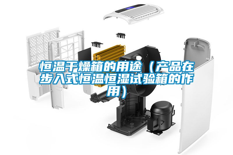 恒溫干燥箱的用途(產品在步入式恒溫恒濕試驗箱的作用)