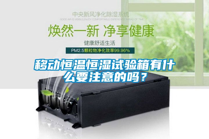 移動(dòng)恒溫恒濕試驗(yàn)箱有什么要注意的嗎？