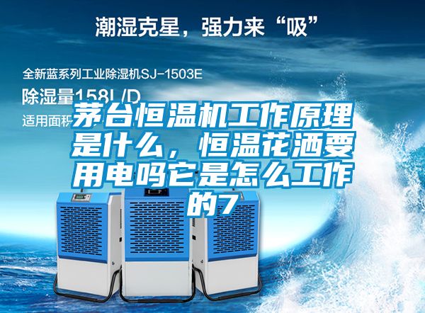茅臺恒溫機工作原理是什么,恒溫花灑要用電嗎它是怎么工作的7
