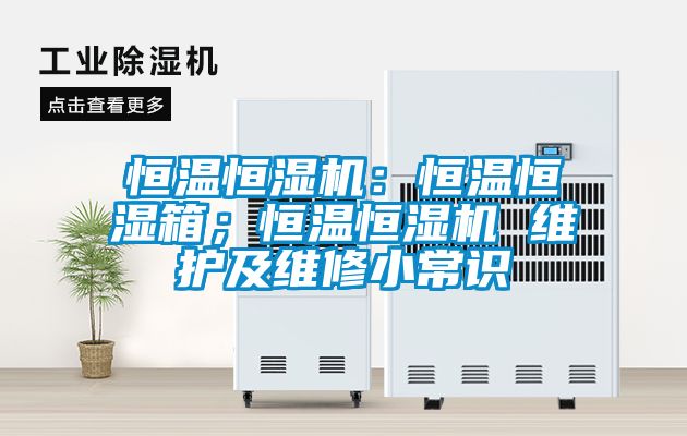 恒溫恒濕機(jī):恒溫恒濕箱;恒溫恒濕機(jī) 維護(hù)及維修小常識(shí)