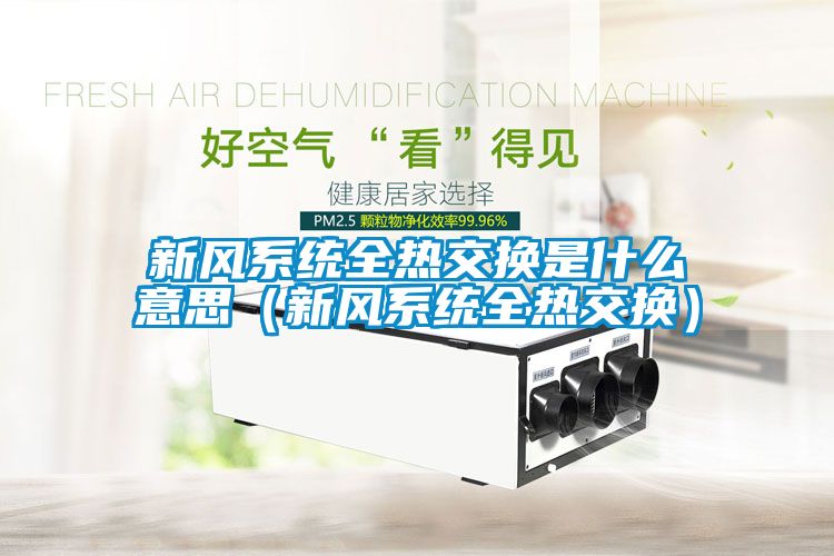 新風系統全熱交換是什么意思(新風系統全熱交換)