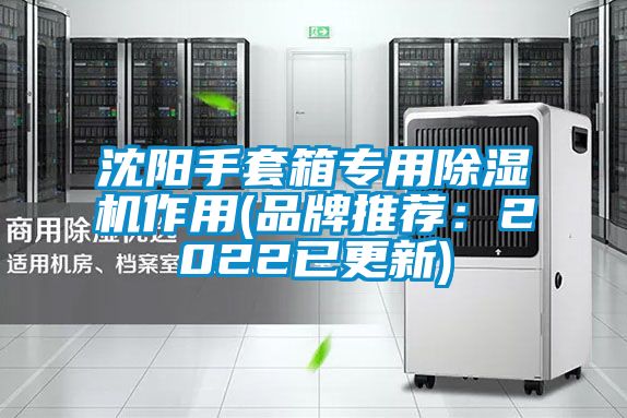 沈陽手套箱專用除濕機作用(品牌推薦:2022已更新)