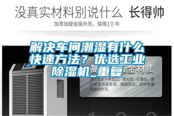 解決車間潮濕有什么快速方法?優選工業除濕機_重復