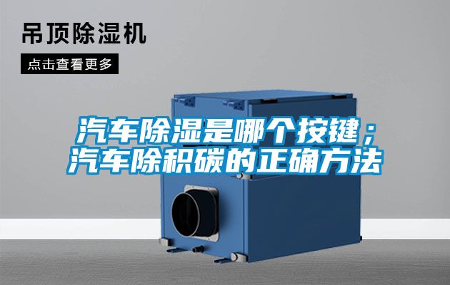 汽車除濕是哪個按鍵;汽車除積碳的正確方法