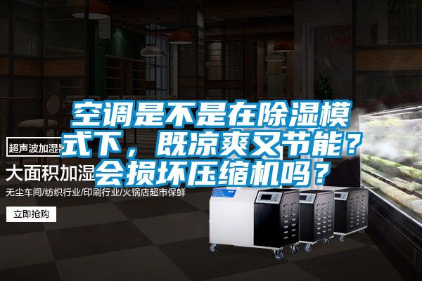 空調(diào)是不是在除濕模式下,既涼爽又節(jié)能?會(huì)損壞壓縮機(jī)嗎?