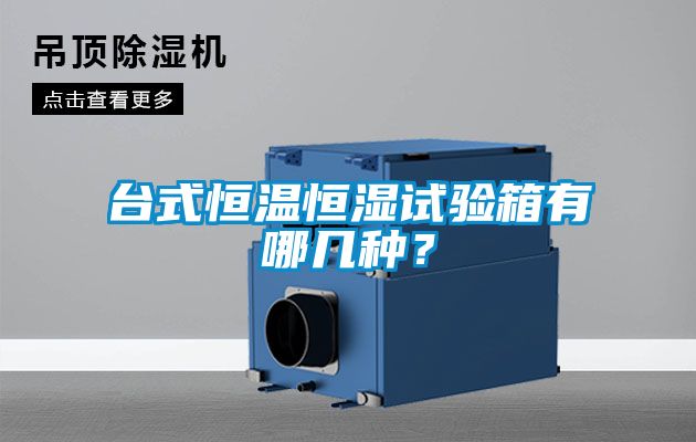 臺式恒溫恒濕試驗箱有哪幾種?