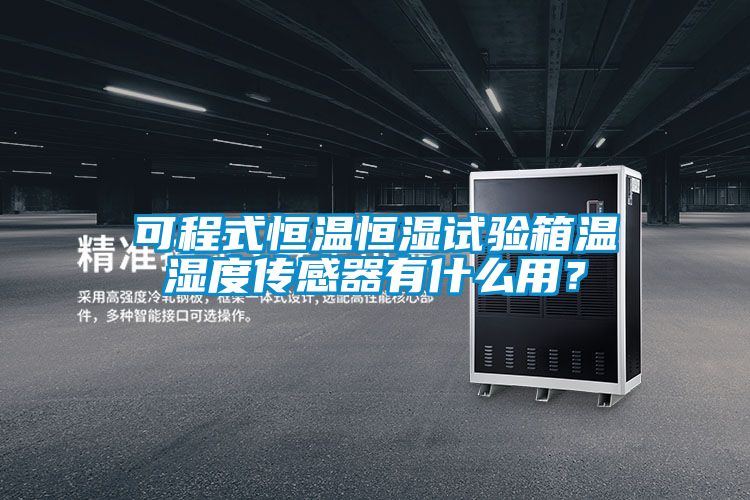 可程式恒溫恒濕試驗箱溫濕度傳感器有什么用?
