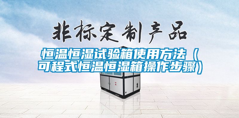 恒溫恒濕試驗箱使用方法(可程式恒溫恒濕箱操作步驟)