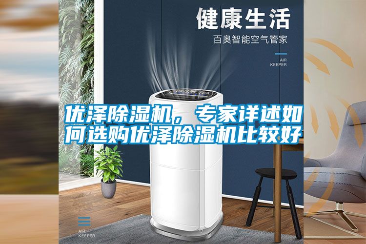 優(yōu)澤除濕機,專家詳述如何選購優(yōu)澤除濕機比較好