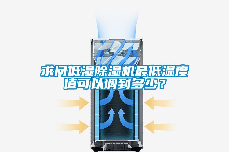 求問低濕除濕機(jī)最低濕度值可以調(diào)到多少?